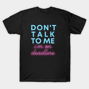 Don't Talk to Me, I'm On Deadline T-Shirt